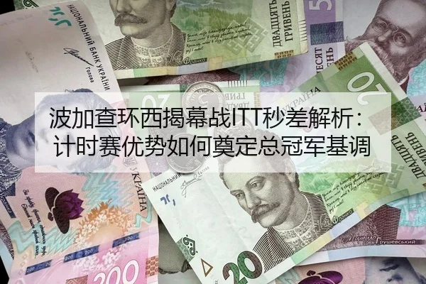波加查环西揭幕战ITT秒差解析：计时赛优势如何奠定总冠军基调