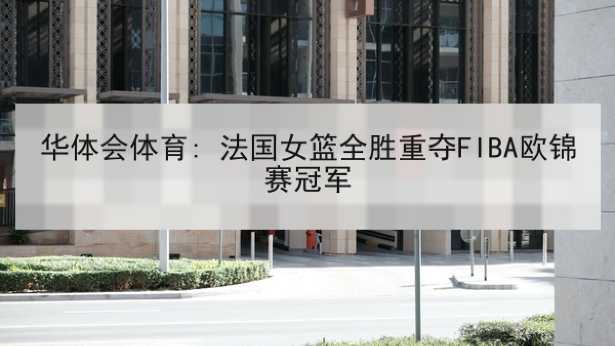 华体会体育: 法国女篮全胜重夺FIBA欧锦赛冠军 华体会体育: 法国女篮全胜重夺FIBA欧锦赛冠军
