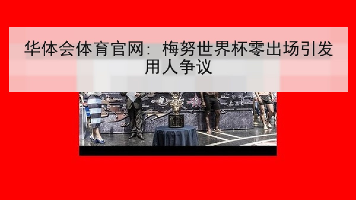 华体会体育官网: 梅努世界杯零出场引发用人争议 华体会体育官网: 梅努世界杯零出场引发用人争议