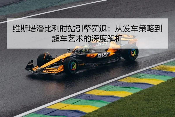 维斯塔潘比利时站引擎罚退：从发车策略到超车艺术的深度解析