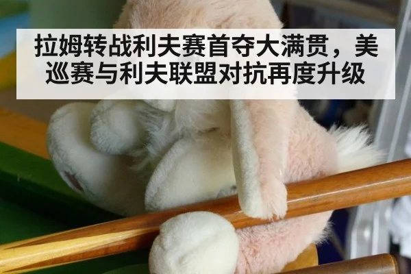 拉姆转战利夫赛首夺大满贯，美巡赛与利夫联盟对抗再度升级