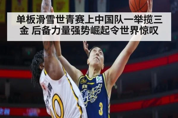 单板滑雪世青赛上中国队一举揽三金 后备力量强势崛起令世界惊叹